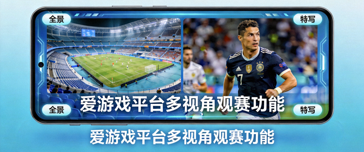 爱游戏平台多视角观赛功能演示，屏幕同时显示球场全景与球员特写