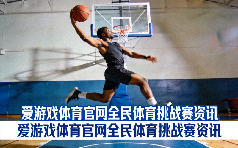 篮球运动员在球场上跃起投篮的瞬间，对应爱游戏体育官网全民体育挑战赛资讯